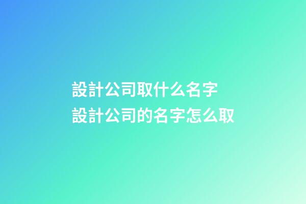 設計公司取什么名字 設計公司的名字怎么取-第1張-公司起名-玄機派